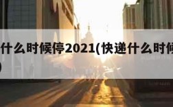 快递什么时候停2021(快递什么时候停2023)