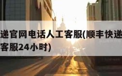 顺丰快递官网电话人工客服(顺丰快递官网电话人工客服24小时)