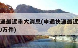 申通快递最近重大消息(申通快递最近重大消息5000万件)