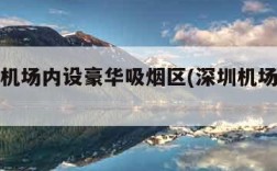 深圳一机场内设豪华吸烟区(深圳机场吸烟室2021)