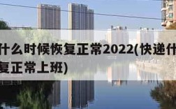 快递什么时候恢复正常2022(快递什么时候恢复正常上班)