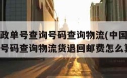 中国邮政单号查询号码查询物流(中国邮政单号查询号码查询物流货退回邮费怎么算)