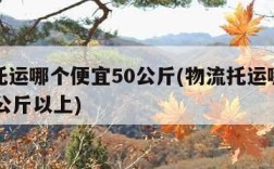 物流托运哪个便宜50公斤(物流托运哪个便宜50公斤以上)