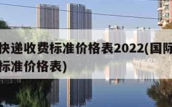 国际快递收费标准价格表2022(国际快递收费标准价格表)