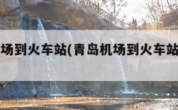 青岛机场到火车站(青岛机场到火车站怎么走)