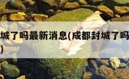 成都封城了吗最新消息(成都封城了吗最新消息通知)